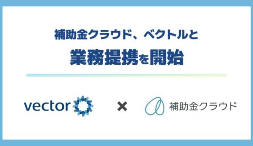 補助金クラウド、ベクトルと業務提携を開始 スタートアップの成長を後押しする補助金活用サポートを提供