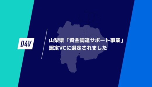 D4V、山梨県「資金調達サポート事業」認定ベンチャーキャピタルに選定